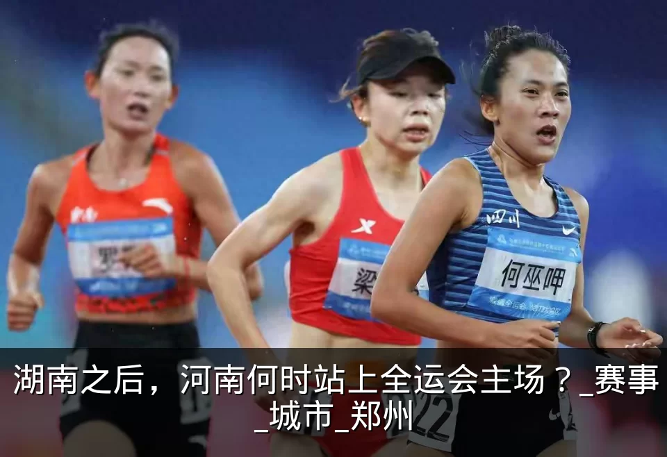 湖南之后,河南何时站上全运会主场?_赛事_城市_郑州